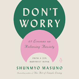 Icon image Don't Worry: 48 Lessons on Relieving Anxiety from a Zen Buddhist Monk