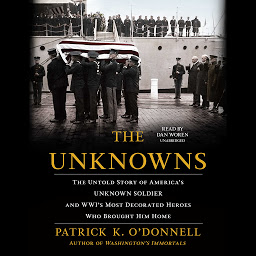 Icon image The Unknowns: The Untold Story of America’s Unknown Soldier and WWI’s Most Decorated Heroes Who Brought Him Home