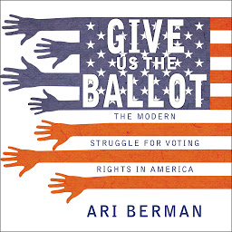 Icon image Give Us the Ballot: The Modern Struggle for Voting Rights in America