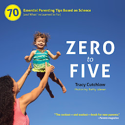 Icon image Zero to Five: 70 Essential Parenting Tips Based on Science (and What I’ve Learned So Far)