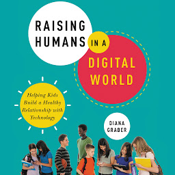 Icon image Raising Humans in a Digital World: Helping Kids Build a Healthy Relationship with Technology