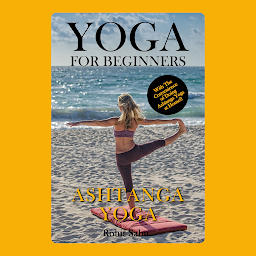 Icon image Yoga For Beginners: Ashtanga Yoga: The Complete Guide to Master Ashtanga Yoga; Benefits, Essentials, Asanas (with Pictures), Ashtanga Meditation, Common Mistakes, FAQs, and Common Myths