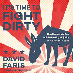 Icon image It's Time to Fight Dirty: How Democrats Can Build a Lasting Majority in American Politics