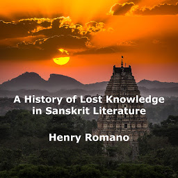 Icon image A History of Lost Knowledge in Sanskrit Literature: Ancient Enigmas of an Advanced Epoch Preserved in India