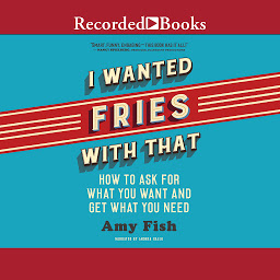 Icon image I Wanted Fries with That: How to Ask for What you Want and Get What You Need
