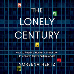 Icon image The Lonely Century: How to Restore Human Connection in a World That's Pulling Apart