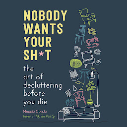 Symbolbild für Nobody Wants Your Sh*t: The Art of Decluttering Before You Die