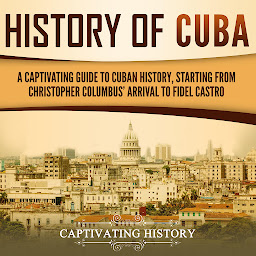 Obraz ikony: History of Cuba: A Captivating Guide to Cuban History, Starting from Christopher Columbus' Arrival to Fidel Castro