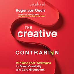 Icon image The Creative Contrarian: 20 "Wise Fool" Strategies to Boost Creativity and Curb Groupthink