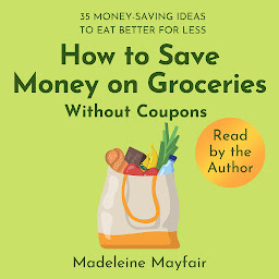 Icon image How to Save Money on Groceries Without Coupons: 35 Money-Saving Ideas to Eat Better for Less