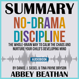 Icon image Summary of No-Drama Discipline: The Whole-Brain Way to Calm the Chaos and Nurture Your Child's Developing Mind by Daniel J. Siegel & Tina Payne Bryson