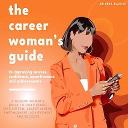 Obraz ikony: The Career Woman’s Guide to Improving Success, Confidence, Assertiveness and Achievements.: A Modern Woman’s Guide to Confidence, Self-Esteem, Assertiveness, Empowerment, Achievement and Success.