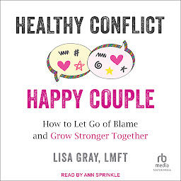 Icon image Healthy Conflict, Happy Couple: How to Let Go of Blame and Grow Stronger Together
