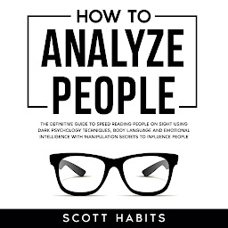 Icoonafbeelding voor How to Analyze People: The Definitive Guide to Speed Reading People on Sight Using Dark Psychology Techniques, Body Language and Emotional Intelligence with Manipulation Secrets to Influence People
