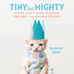 Icon image Tiny But Mighty: Kitten Lady's Guide to Saving the Most Vulnerable Felines