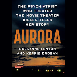 Icon image Aurora: The Psychiatrist Who Treated the Movie Theater Killer Tells Her Story