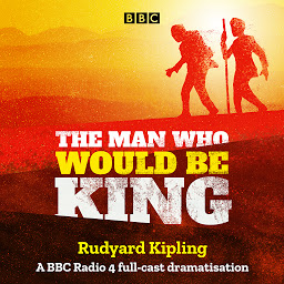Icon image The Man Who Would Be King: A BBC Radio 4 full-cast dramatisation