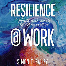 Icon image Resilience@Work: How to Coach Yourself Into a Thriving Future