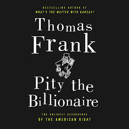 Imatge d'icona Pity the Billionaire: The Hard-Times Swindle and the Unlikely Comeback of the Right