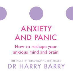 Icon image Anxiety and Panic: How to reshape your anxious mind and brain