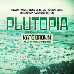 Icon image Plutopia: Nuclear Families, Atomic Cities, and the Great Soviet and American Plutonium Disasters
