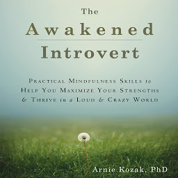 Icon image The Awakened Introvert: Practical Mindfulness Skills to Help You Maximize Your Strengths and Thrive in a Loud and Crazy World