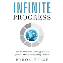 Icon image Infinite Progress: How the Internet and Technology Will End Ignorance, Disease, Poverty, Hunger, and War