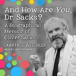 Icon image And How Are You, Dr. Sacks?: A Biographical Memoir of Oliver Sacks