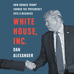 Icon image White House, Inc.: How Donald Trump Turned the Presidency into a Business
