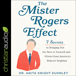 Icon image The Mister Rogers Effect: 7 Secrets to Bringing Out the Best in Yourself and Others from America's Beloved Neighbor