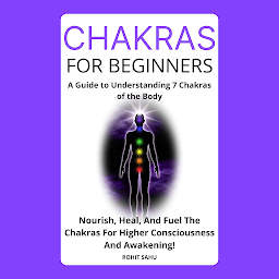 Icon image Chakras for Beginners: A Guide to Understanding 7 Chakras of the Body: Nourish, Heal, And Fuel The Chakras For Higher Consciousness And Awakening!