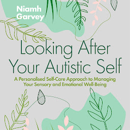 Icon image Looking After Your Autistic Self: A Personalised Self-Care Approach to Managing Your Sensory and Emotional Well-Being