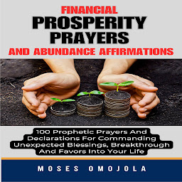 Obraz ikony: Financial Prosperity Prayers And Abundance Affirmations: 100 Prophetic Prayers And Declarations For Commanding Unexpected Blessings, Breakthrough And Favors Into Your Life