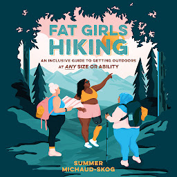 Icon image Fat Girls Hiking: An Inclusive Guide to Getting Outdoors at Any Size or Ability