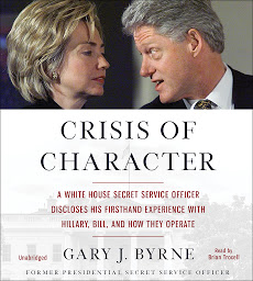 Icon image Crisis of Character: A White House Secret Service Officer Discloses His Firsthand Experience with Hillary, Bill, and How They Operate