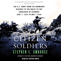 Icon image Citizen Soldiers: The U S Army from the Normandy Beaches to the Bulge to the Surrender of Germany