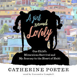 Icon image A Girl Named Lovely: One Child's Miraculous Survival and My Journey to the Heart of Haiti