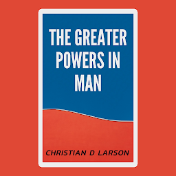 Image de l'icône The Greater Powers in Man: The Greater Powers in Man: Unleashing Your Inner Potential by Christian D. Larson