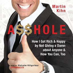 Icon image A$$hole: How I Got Rich & Happy by Not Giving a Damn about Anyone & How You Can, Too