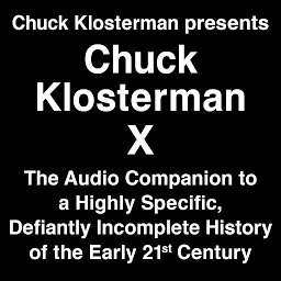Image de l'icône Chuck Klosterman Presents Chuck Klosterman X: The Audio Companion to a Highly Specific and Defiantly Incomplete History of the Early 21st Century
