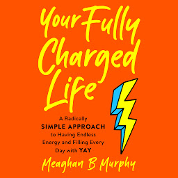Icon image Your Fully Charged Life: A Radically Simple Approach to Having Endless Energy and Filling Every Day with Yay