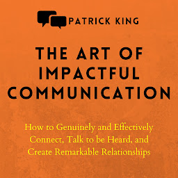 Icon image The Art of Impactful Communication: How to Genuinely and Effectively Connect, Talk to Be Heard, and Create Remarkable Relationships