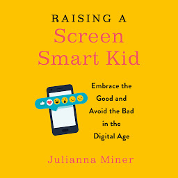 Icon image Raising a Screen-Smart Kid: Embrace the Good and Avoid the Bad in the Digital Age