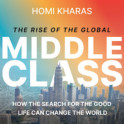 Icon image The Rise of the Global Middle Class: How the Search for the Good Life Can Change the World