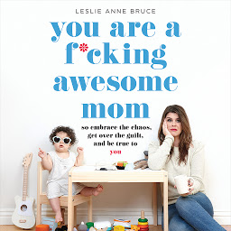 Icon image You Are a F*cking Awesome Mom: So Embrace the Chaos, Get Over the Guilt, and Be True to You