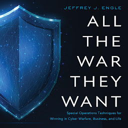 Icon image All the War They Want: Special Operations Techniques for Winning in Cyber Warfare, Business, and Life