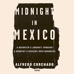 Icon image Midnight in Mexico: A Reporter’s Journey through a Country’s Descent into Darkness