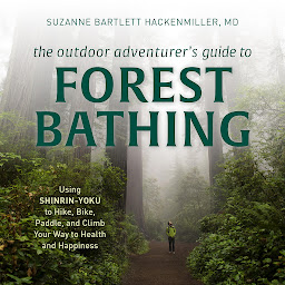 Icon image The Outdoor Adventurer's Guide to Forest Bathing: Using Shinrin-Yoku to Hike, Bike, Paddle, and Climb Your Way to Health and Happiness