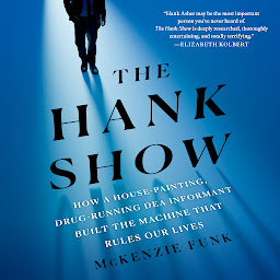 Icon image The Hank Show: How a House-Painting, Drug-Running DEA Informant Built the Machine That Rules Our Lives