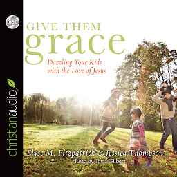Ikonbild för Give Them Grace: Dazzling Your Kids With The Love of Jesus